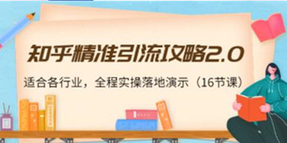 《知乎精准引流攻略2.0》适合各行业，全程实操落地演示