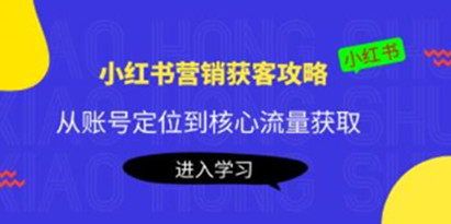 《小红书营销获客攻略》从账号定位到核心流量获取，爆款笔记打造！