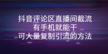 《抖音评论区直播间截流》有手机就能干，可大量复制引流的方法