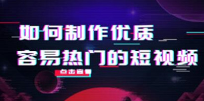 《如何制作优质容易热门的短视频》实操经验总结