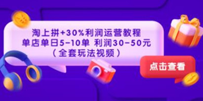 《淘上拼+30%利润运营教程》单店单日5-10单，利润30-50元