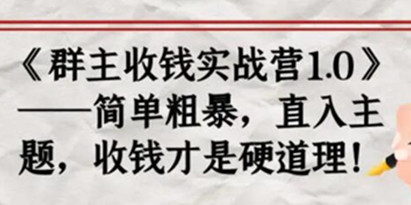 《群主收钱实战营1.0》简单粗暴，直入主题，收钱才是硬道理