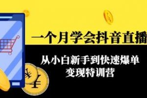 《一个月学会抖音直播带货教程》从小白新手到快速爆单变现特训营