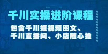 《千川实操进阶课程》包含千川短视频图文、千川直播间、小店随心推