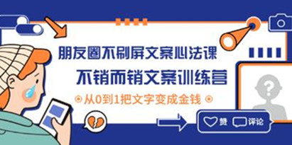 《朋友圈不刷屏文案心法课》不销而销文案训练营，从0到1把文字变成金钱