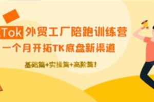 《TikTok外贸工厂陪跑训练营》基础+实操+高阶篇！