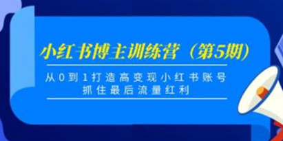 《小红书博主训练营第5期》从0到1打造高变现小红书账号，抓住最后流量红利