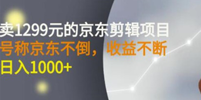 《京东视频剪辑项目》目前做的人不多，日入1000+赶快上车