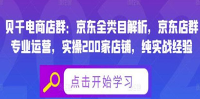 贝千电商店群《京东全类目解析》京东实操200家店铺，纯实战经验分享