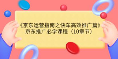 《京东运营指南之快车高效推广篇》京东推广必学课程