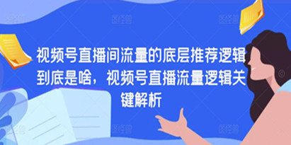 视频号直播间流量的底层推荐，视频号直播流量逻辑关键解析