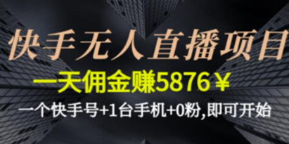 快手无人直播项目，一天佣金赚5876￥一个快手号+1台手机+0粉即可开始