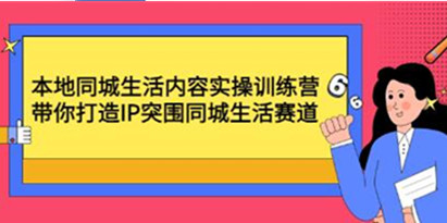 《本地同城生活内容实操训练营》带你打造IP突围同城生活赛道