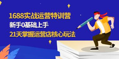 《1688实战特训营》新手0基础上手，21天掌握运营店核心玩法