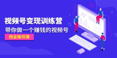 《视频号变现训练营》带你做一个赚钱的视频号，佣金赚到爆