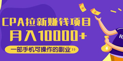 CPA拉新赚钱项目，月入10000+一部手机可操作的副业！