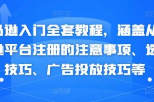 亚马逊入门全套教程，涵盖从亚马逊平台注册的注意事项、选品技巧、广告投放技巧