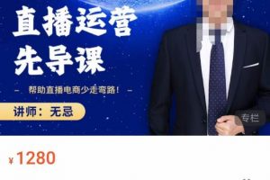 无忌直播运营先导视频课，​帮助直播电商少走弯路-价值1280元