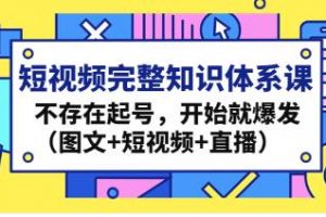 《短视频完整知识体系课》不存在起号，开始就爆发（图文+短视频+直播）