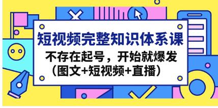 《短视频完整知识体系课》不存在起号，开始就爆发（图文+短视频+直播）