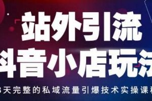 《站外引流抖音小店玩法》私域流量引爆技术实操课程