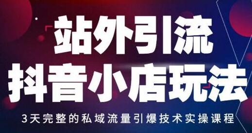 抖音小店《站外私域引流玩法》不做直播，不做短视频，引爆流量技术教程