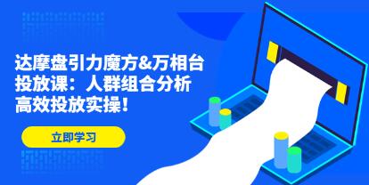 《达摩盘引力魔方&万相台投放课》人群组合分析，高效投放实操！