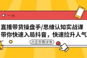 《短视频直播带货操盘手/思维认知实战课》带你快速入局抖音，快速拉升人气！