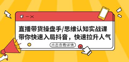 《直播带货操盘手/思维认知实战课》带你快速入局抖音，快速拉升人气！