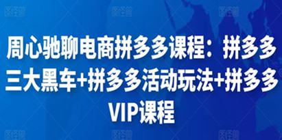 周心驰聊电商拼多多课程：拼多多三大黑车+拼多多活动玩法+拼多多VIP课程