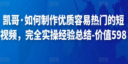 凯哥·如何制作优质容易热门的短视频，完全实操经验总结-价值598元