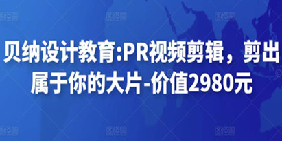 贝纳设计教育:PR视频剪辑，剪出属于你的大片-价值2980元