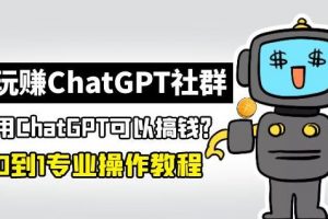 《玩赚ChatGPT社群》听说ChatGPT可以用来搞钱？从0到1保姆级教程
