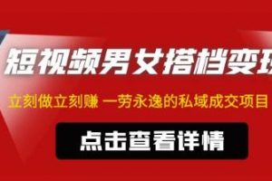 东哲·短视频男女搭档变现，立刻做一劳永逸的私域成交赚钱项目