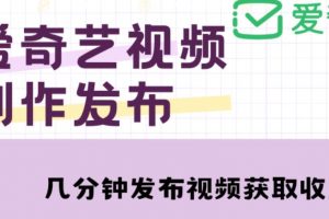 爱奇艺号每天几分钟发视频涨粉，简单操作收入过万教程