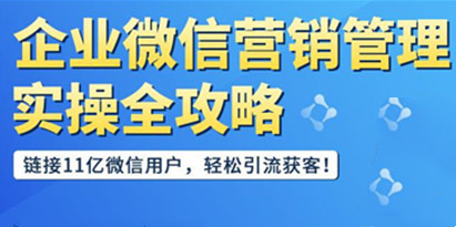 企业微信营销管理实操全攻略，链接11亿微信用户，轻松引流获客！