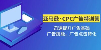 《亚马逊·CPC广告·2期特训营》迅速提升广告基础，广告技能，广告点击转化