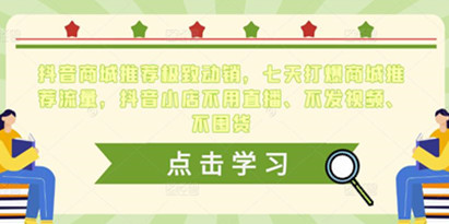 抖音商城推荐极致动销，七天打爆商城推荐流量，抖音小店不用直播、不发视频、不囤货