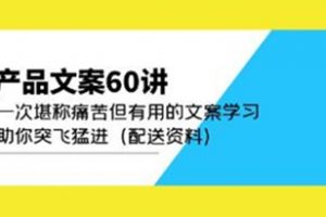 产品文案60讲,一次堪称痛苦,但有用的文案学习教程