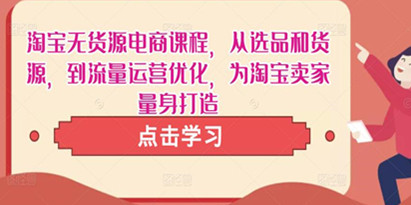 《淘宝无货源电商课程》从选品和货源到流量运营优化，为淘宝卖家量身打造