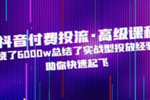 《抖音付费投流·高级课程》烧6000w总结的实战型投放经验，助你快速起飞