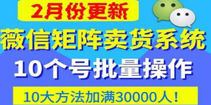 《微信矩阵卖货系统》多线程批量养微信号，10种加粉落地方法，快速加满3W人卖货！