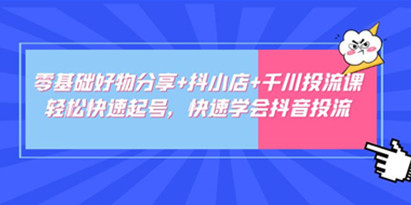 《卡思零基础好物分享-抖音小店-千川投流课》0基础快速起号，快速入门抖音投放