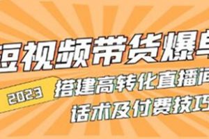 短视频带货爆单教程,搭建高转化直播间,话术及付费技巧