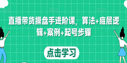 直播带货操盘手进阶课，算法+底层逻辑+案例+起号步骤