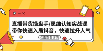 短视频直播带货操盘手/思维认知实战课：带你快速入局抖音拉升人气