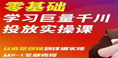 零基础学习巨量千川投放实操课，从底层逻辑到详细实操全部传授