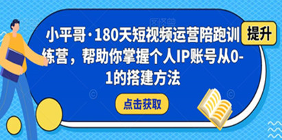 小平哥·180天短视频运营陪跑训练营，帮助你掌握个人IP账号从0-1的搭建方法