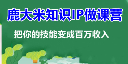 鹿大米知识IP做课营，把你的技能变成百万收入，陪你打出磨人生第费付门一课