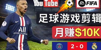 通过FIFA 23游戏赚钱的方法，编辑足球类Youtube视频，轻松月赚过万美元